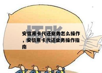 安信用卡代还业务怎么操作，安信用卡代还业务操作指南