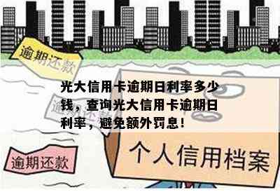 光大信用卡逾期日利率多少钱，查询光大信用卡逾期日利率，避免额外罚息！