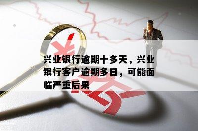 兴业银行逾期十多天，兴业银行客户逾期多日，可能面临严重后果