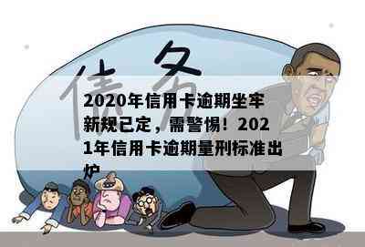 2020年信用卡逾期坐牢新规已定，需警惕！2021年信用卡逾期量刑标准出炉