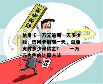 信用卡一万元逾期一天多少钱，信用卡逾期一天，需要支付多少滞纳金？——一万元为例的计算方法