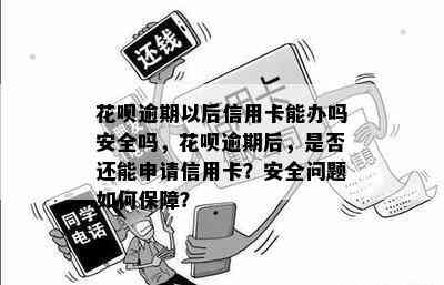 花呗逾期以后信用卡能办吗安全吗，花呗逾期后，是否还能申请信用卡？安全问题如何保障？