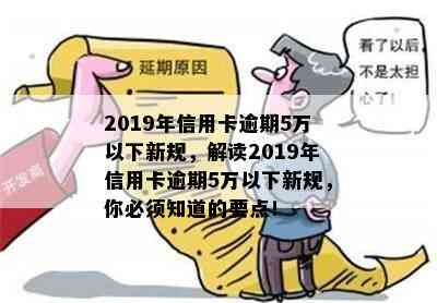 2019年信用卡逾期5万以下新规，解读2019年信用卡逾期5万以下新规，你必须知道的要点！