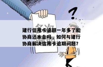 建行信用卡逾期一年多了能协商还本金吗，如何与建行协商解决信用卡逾期问题？