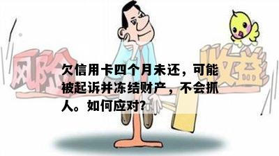 欠信用卡四个月未还，可能被起诉并冻结财产，不会抓人。如何应对？