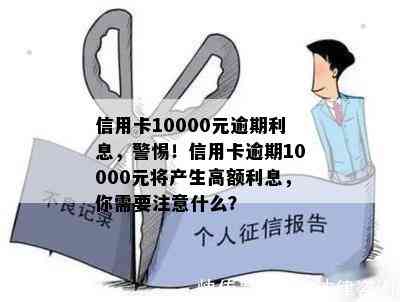 信用卡10000元逾期利息，警惕！信用卡逾期10000元将产生高额利息，你需要注意什么？