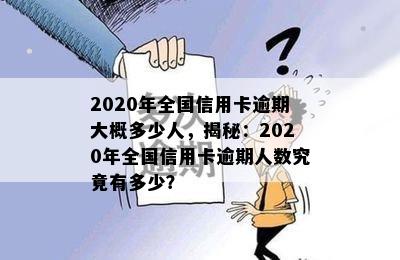 2020年全国信用卡逾期大概多少人，揭秘：2020年全国信用卡逾期人数究竟有多少？