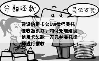 建设信用卡欠1w律师委托怎么办，如何处理建设信用卡欠款一万元并委托律师进行