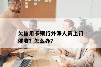 欠信用卡银行外派人员上门？怎么办？