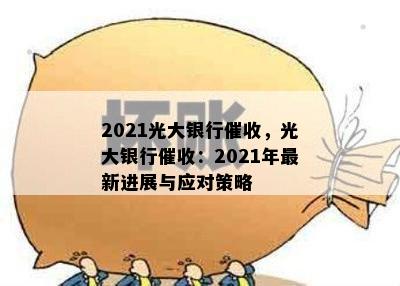 2021光大银行，光大银行：2021年最新进展与应对策略