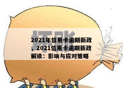 2021年信用卡逾期新政，2021信用卡逾期新政解读：影响与应对策略