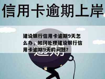 建设银行信用卡逾期9天怎么办，如何处理建设银行信用卡逾期9天的问题？