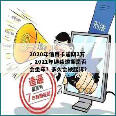 2020年信用卡逾期2万，2021年继续逾期是否会坐牢？多久会被起诉？