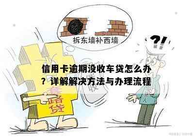 信用卡逾期没收车贷怎么办？详解解决方法与办理流程