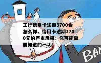 工行信用卡逾期3700会怎么样，信用卡逾期3700元的严重后果：你可能需要知道的一切！