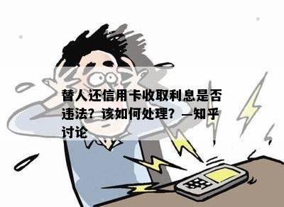 替人还信用卡收取利息是否违法？该如何处理？—知乎讨论