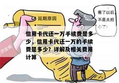 信用卡代还一万手续费是多少，信用卡代还一万的手续费是多少？详解及相关费用计算