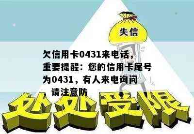 欠信用卡0431来电话，重要提醒：您的信用卡尾号为0431，有人来电询问，请注意防