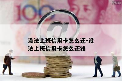 没法上班信用卡怎么还-没法上班信用卡怎么还钱