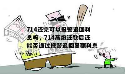 714还完可以报警追回利息吗，714高炮还款后还能否通过报警追回高额利息？