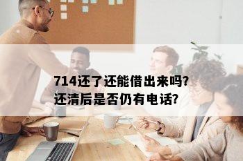 714还了还能借出来吗？还清后是否仍有电话？