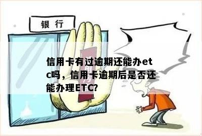 信用卡有过逾期还能办etc吗，信用卡逾期后是否还能办理ETC？