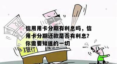 信用用卡分期有利息吗，信用卡分期还款是否有利息？你需要知道的一切