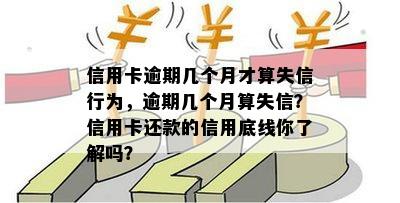 信用卡逾期几个月才算失信行为，逾期几个月算失信？信用卡还款的信用底线你了解吗？