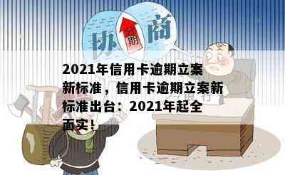 2021年信用卡逾期立案新标准，信用卡逾期立案新标准出台：2021年起全面实！