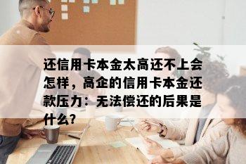 还信用卡本金太高还不上会怎样，高企的信用卡本金还款压力：无法偿还的后果是什么？