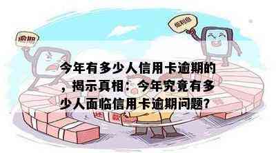 今年有多少人信用卡逾期的，揭示真相：今年究竟有多少人面临信用卡逾期问题？