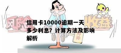 信用卡10000逾期一天多少利息？计算方法及影响解析