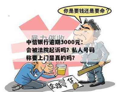 中信银行逾期3000元：会被法院起诉吗？私人号码称要上门是真的吗？