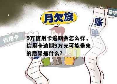 9万信用卡逾期会怎么样，信用卡逾期9万元可能带来的后果是什么？