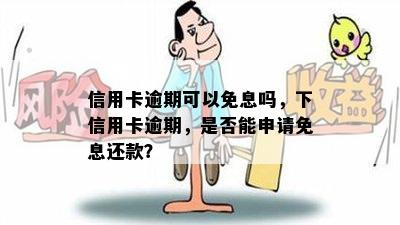 信用卡逾期可以免息吗，下信用卡逾期，是否能申请免息还款？