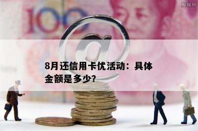 8月还信用卡优活动：具体金额是多少？