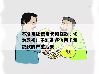 不准备还信用卡和贷款，切勿忽视！不准备还信用卡和贷款的严重后果