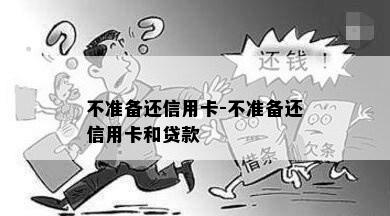 不准备还信用卡-不准备还信用卡和贷款