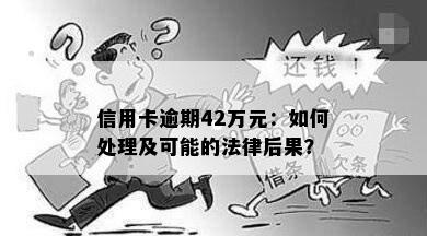 信用卡逾期42万元：如何处理及可能的法律后果？