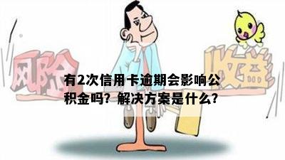 有2次信用卡逾期会影响公积金吗？解决方案是什么？