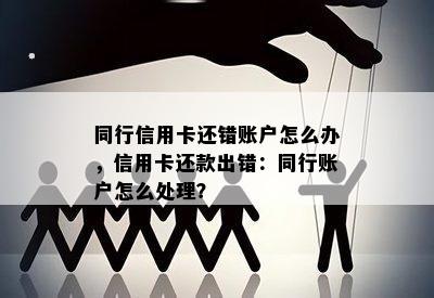 同行信用卡还错账户怎么办，信用卡还款出错：同行账户怎么处理？