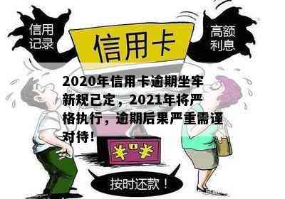 2020年信用卡逾期坐牢新规已定，2021年将严格执行，逾期后果严重需谨对待！