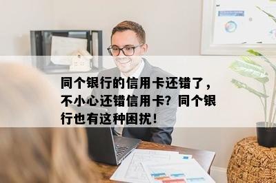 同个银行的信用卡还错了，不小心还错信用卡？同个银行也有这种困扰！