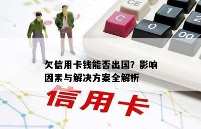 欠信用卡钱能否出国？影响因素与解决方案全解析