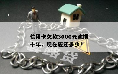 信用卡欠款3000元逾期十年，现在应还多少？