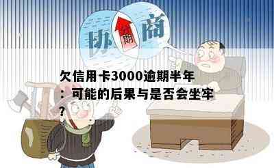 欠信用卡3000逾期半年：可能的后果与是否会坐牢？