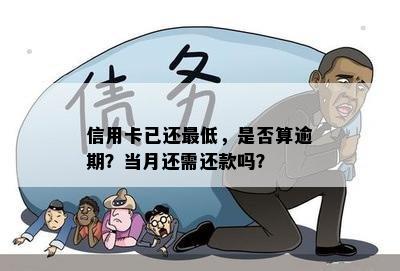 信用卡已还更低，是否算逾期？当月还需还款吗？