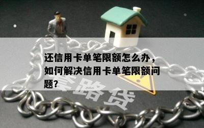 还信用卡单笔限额怎么办，如何解决信用卡单笔限额问题？