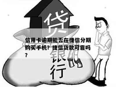 信用卡逾期能否在捷信分期购买手机？捷信贷款可靠吗？