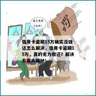 信用卡逾期15万确实没钱还怎么解决，信用卡逾期15万，真的无力偿还？解决方案大揭秘！